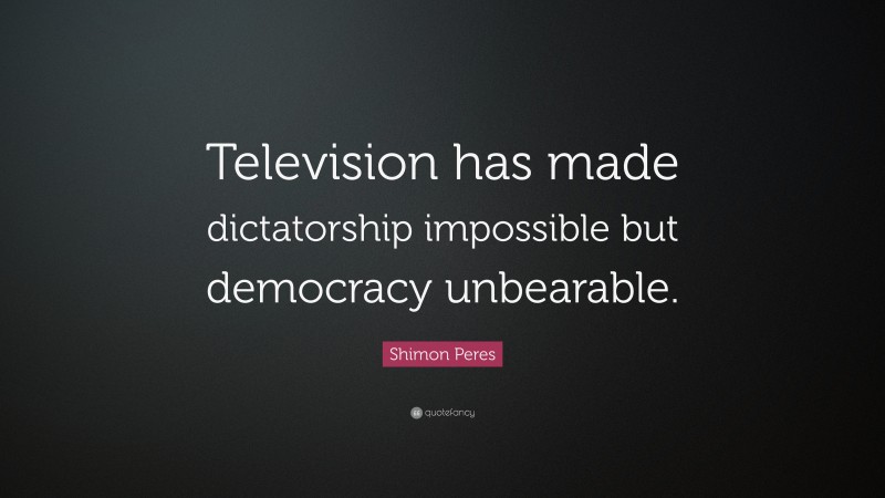 Shimon Peres Quote: “Television has made dictatorship impossible but democracy unbearable.”
