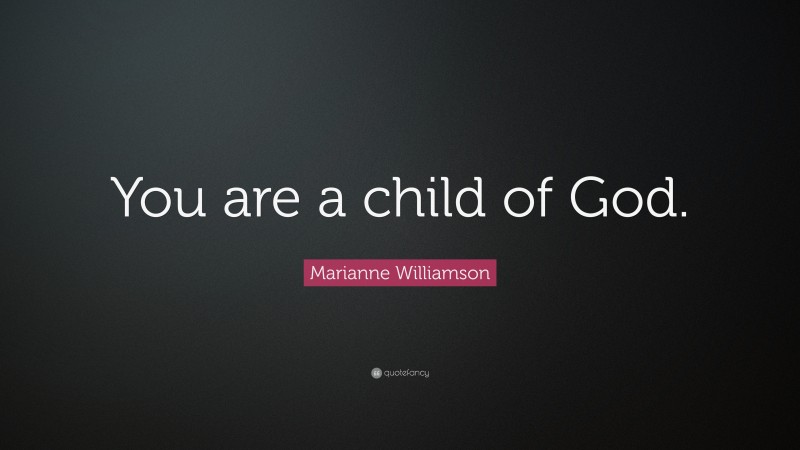 Marianne Williamson Quote: “You are a child of God.”