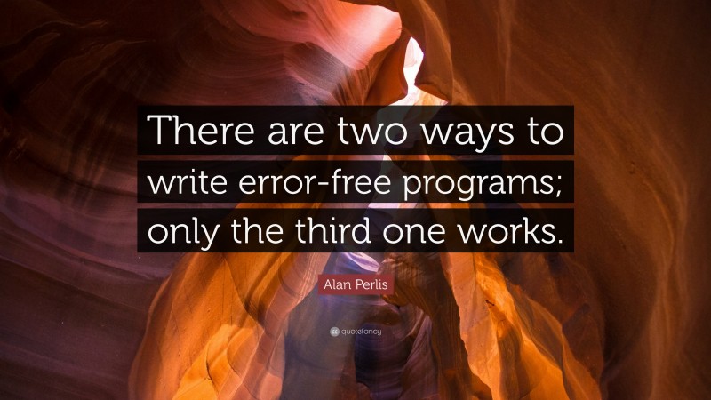 Alan Perlis Quote: “There are two ways to write error-free programs; only the third one works.”