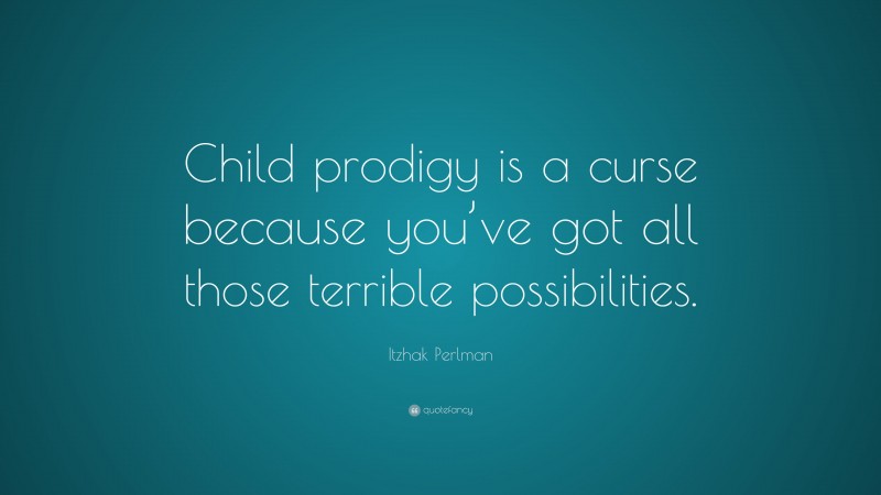 Itzhak Perlman Quote: “Child prodigy is a curse because you’ve got all those terrible possibilities.”