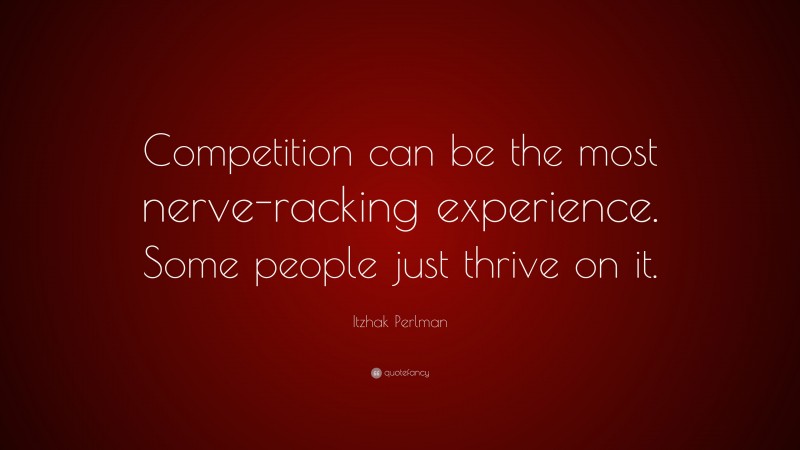 Itzhak Perlman Quote: “Competition can be the most nerve-racking experience. Some people just thrive on it.”
