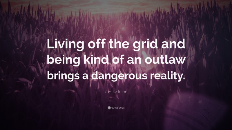 Ron Perlman Quote: “Living off the grid and being kind of an outlaw brings a dangerous reality.”