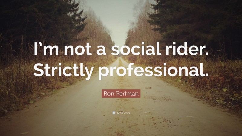 Ron Perlman Quote: “I’m not a social rider. Strictly professional.”