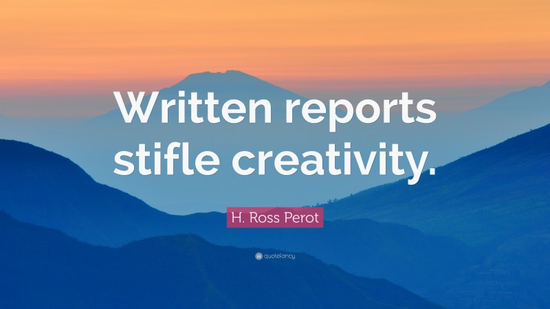 H. Ross Perot Quote: “Written reports stifle creativity.”