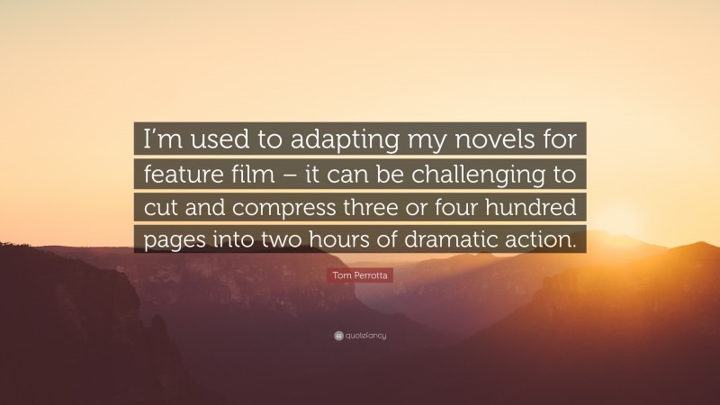 Tom Perrotta Quote: “I’m used to adapting my novels for feature film – it can be challenging to cut and compress three or four hundred pages into two hours of dramatic action.”