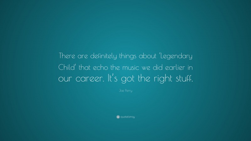 Joe Perry Quote: “There are definitely things about ‘Legendary Child’ that echo the music we did earlier in our career. It’s got the right stuff.”