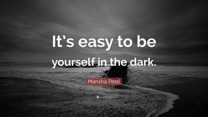 Marisha Pessl Quote: “It’s easy to be yourself in the dark.”