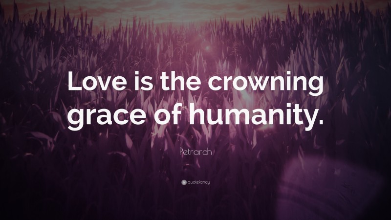 Petrarch Quote: “Love is the crowning grace of humanity.”