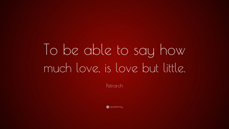 Petrarch Quote: “To be able to say how much love, is love but little.”