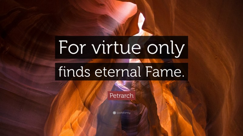Petrarch Quote: “For virtue only finds eternal Fame.”