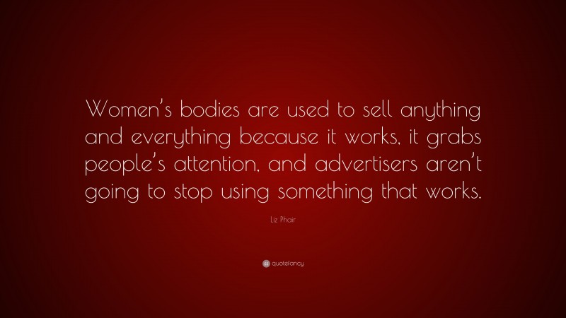 Liz Phair Quote: “Women’s bodies are used to sell anything and everything because it works, it grabs people’s attention, and advertisers aren’t going to stop using something that works.”
