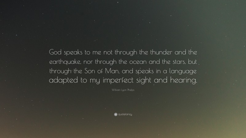 William Lyon Phelps Quote: “God speaks to me not through the thunder and the earthquake, nor through the ocean and the stars, but through the Son of Man, and speaks in a language adapted to my imperfect sight and hearing.”