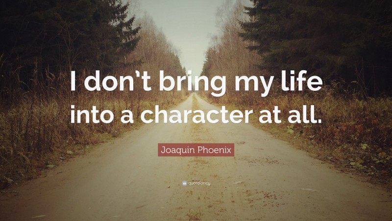 Joaquin Phoenix Quote: “I don’t bring my life into a character at all.”