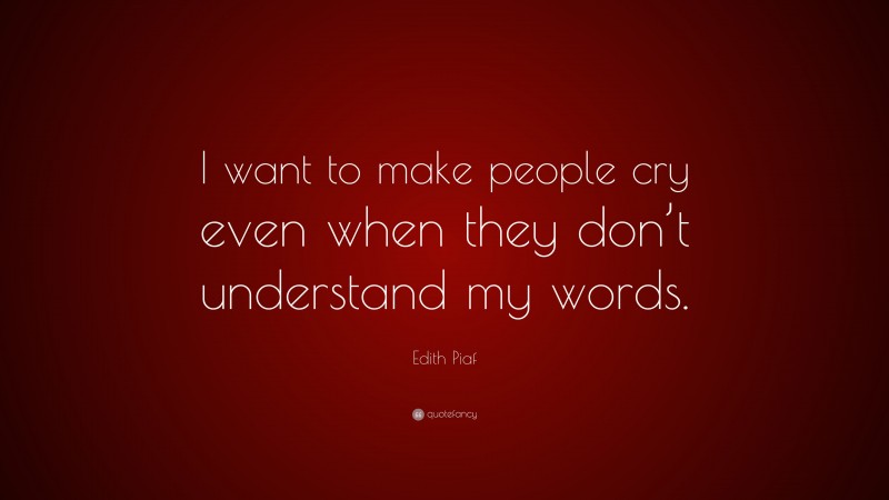 Edith Piaf Quote: “I want to make people cry even when they don’t understand my words.”