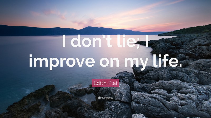 Edith Piaf Quote: “I don’t lie; I improve on my life.”
