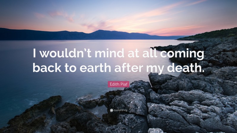 Edith Piaf Quote: “I wouldn’t mind at all coming back to earth after my death.”