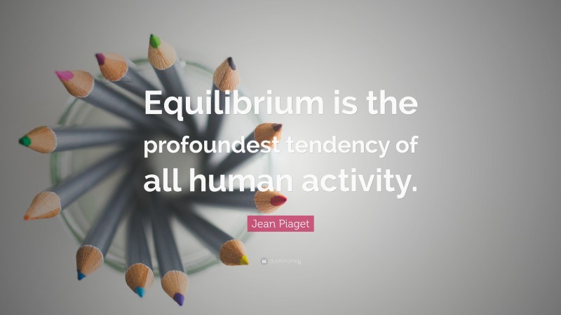 Jean Piaget Quote: “Equilibrium is the profoundest tendency of all human activity.”