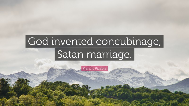 Francis Picabia Quote: “God invented concubinage, Satan marriage.”