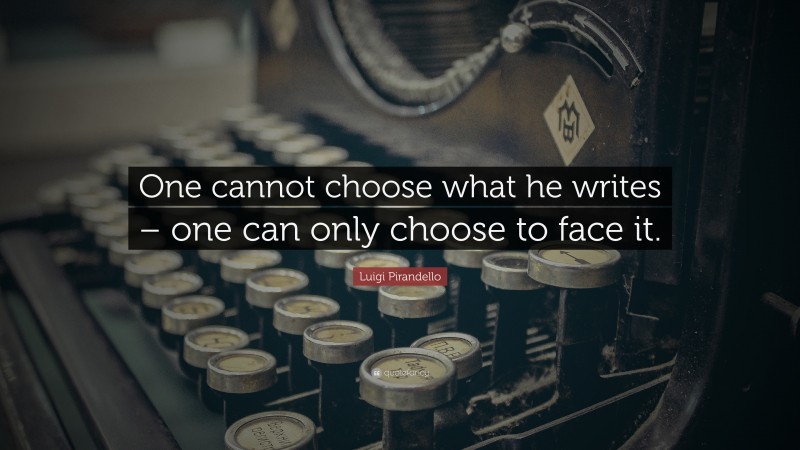 Luigi Pirandello Quote: “One cannot choose what he writes – one can only choose to face it.”