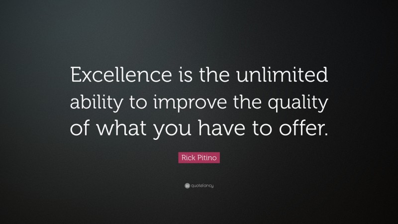 Rick Pitino Quote: “Excellence is the unlimited ability to improve the quality of what you have to offer.”