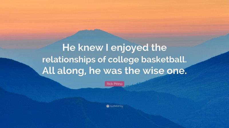 Rick Pitino Quote: “He knew I enjoyed the relationships of college basketball. All along, he was the wise one.”