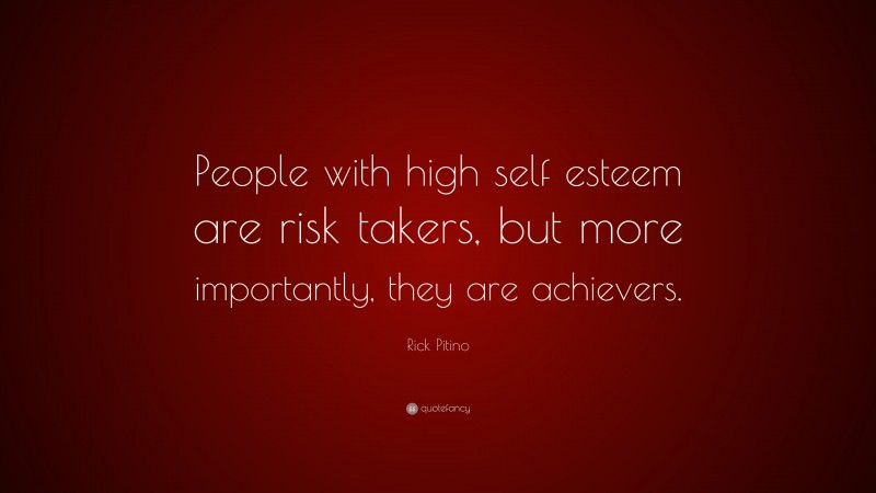 Rick Pitino Quote: “People with high self esteem are risk takers, but more importantly, they are achievers.”