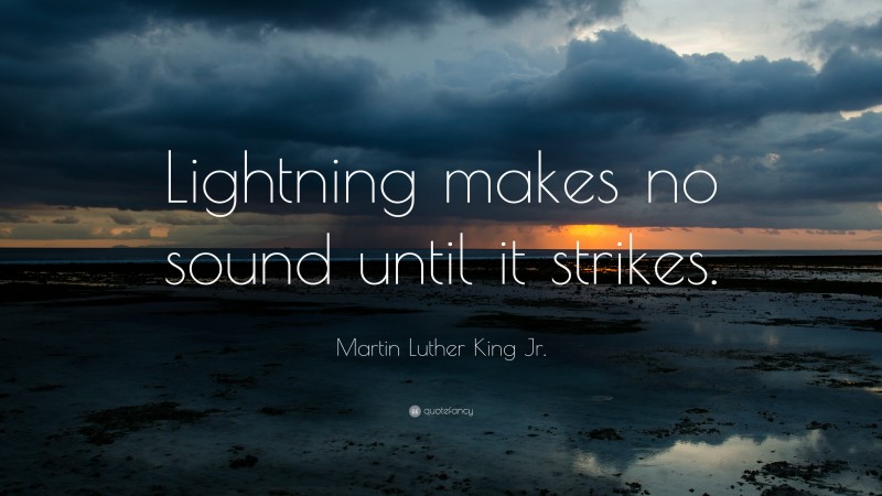 Martin Luther King Jr. Quote: “Lightning makes no sound until it strikes.”