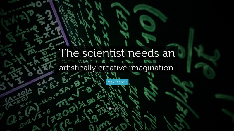 Max Planck Quote: “The scientist needs an artistically creative imagination.”