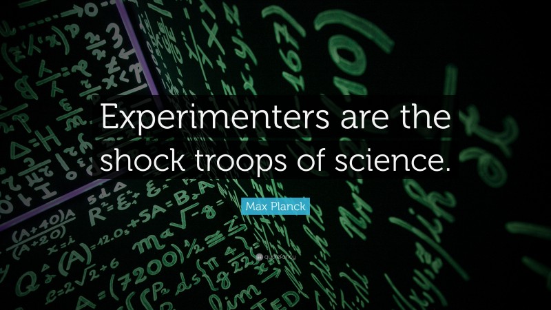 Max Planck Quote: “Experimenters are the shock troops of science.”