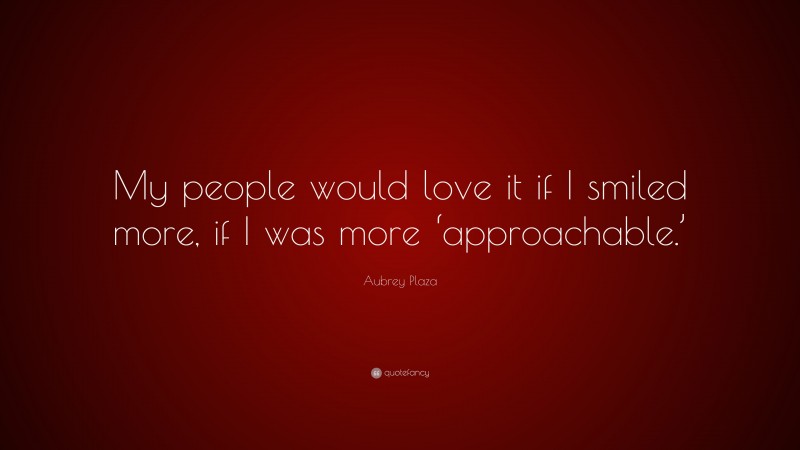 Aubrey Plaza Quote: “My people would love it if I smiled more, if I was more ‘approachable.’”