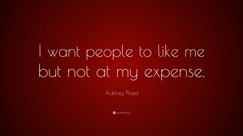 Aubrey Plaza Quote: “I want people to like me but not at my expense.”