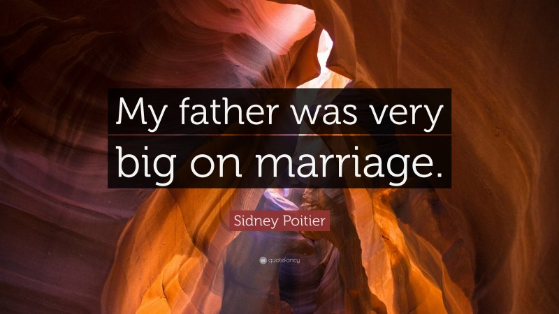 Sidney Poitier Quote: “My father was very big on marriage.”