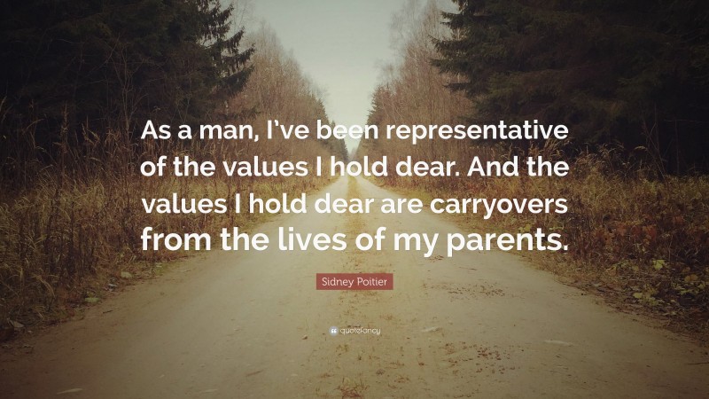 Sidney Poitier Quote: “As a man, I’ve been representative of the values I hold dear. And the values I hold dear are carryovers from the lives of my parents.”