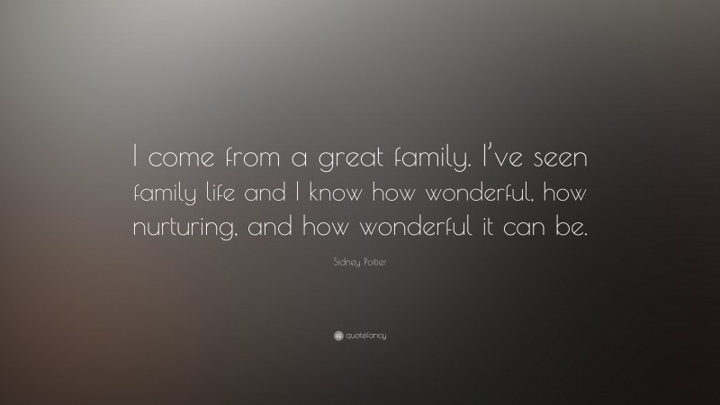 Sidney Poitier Quote: “I come from a great family. I’ve seen family life and I know how wonderful, how nurturing, and how wonderful it can be.”