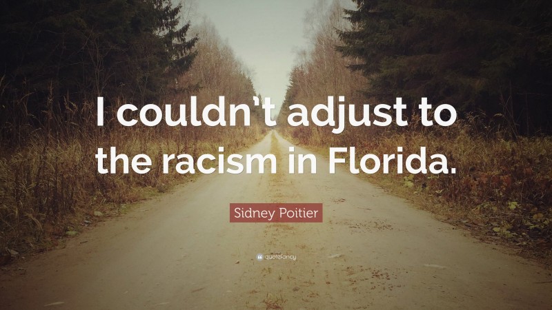 Sidney Poitier Quote: “I couldn’t adjust to the racism in Florida.”