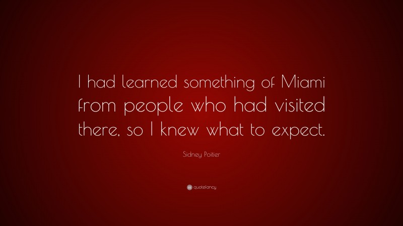 Sidney Poitier Quote: “I had learned something of Miami from people who had visited there, so I knew what to expect.”