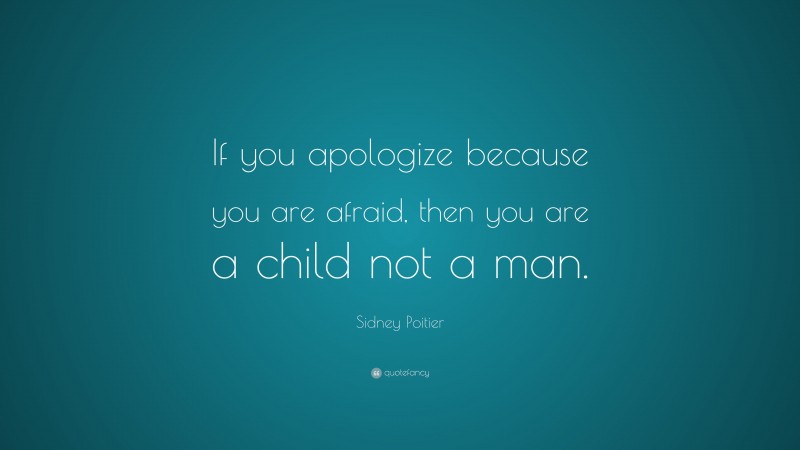 Sidney Poitier Quote: “If you apologize because you are afraid, then you are a child not a man.”