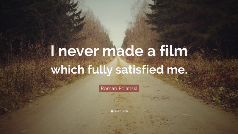 Roman Polanski Quote: “I never made a film which fully satisfied me.”