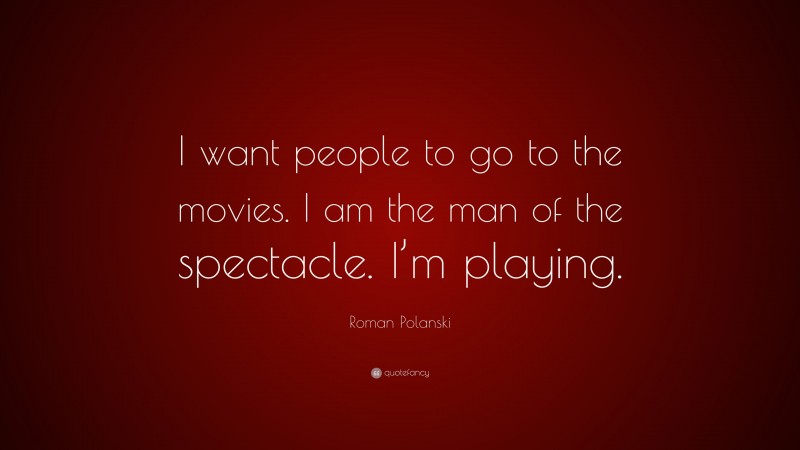 Roman Polanski Quote: “I want people to go to the movies. I am the man of the spectacle. I’m playing.”