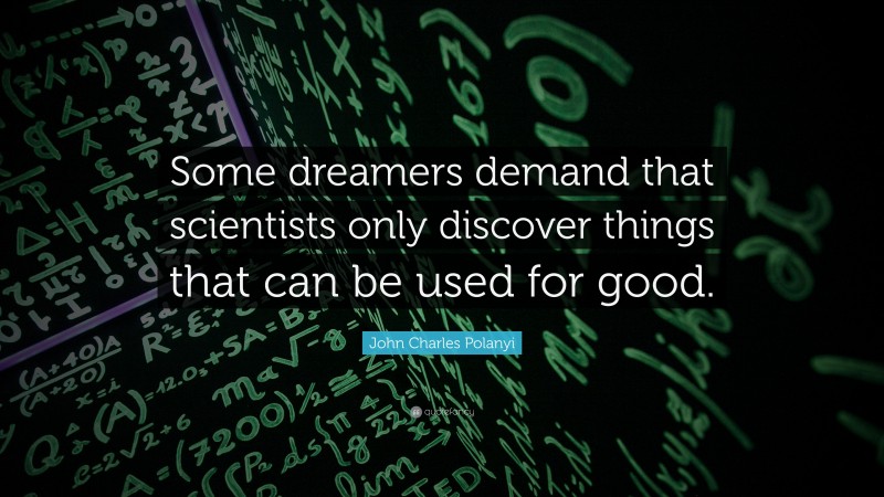John Charles Polanyi Quote: “Some dreamers demand that scientists only discover things that can be used for good.”