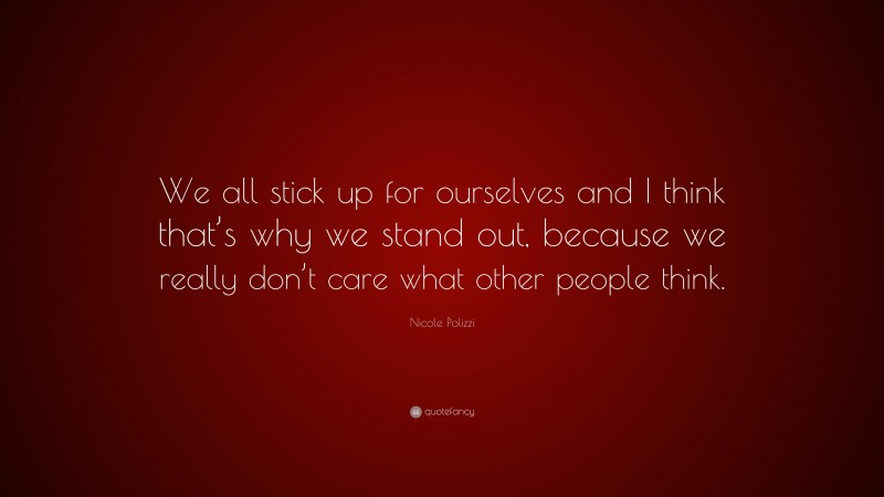 Nicole Polizzi Quote: “We all stick up for ourselves and I think that’s why we stand out, because we really don’t care what other people think.”