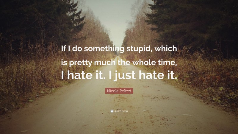 Nicole Polizzi Quote: “If I do something stupid, which is pretty much the whole time, I hate it. I just hate it.”