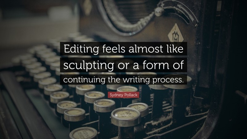 Sydney Pollack Quote: “Editing feels almost like sculpting or a form of continuing the writing process.”