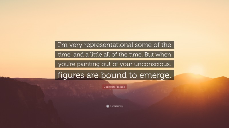 Jackson Pollock Quote: “I’m very representational some of the time, and a little all of the time. But when you’re painting out of your unconscious, figures are bound to emerge.”