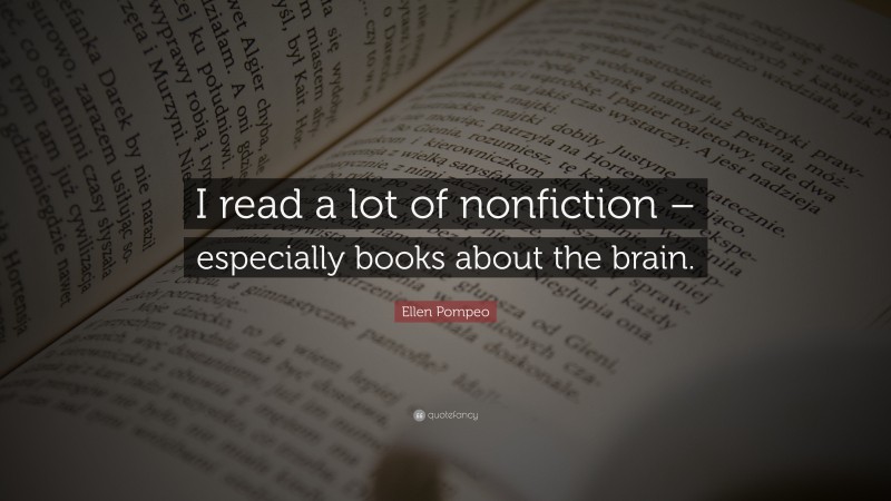 Ellen Pompeo Quote: “I read a lot of nonfiction – especially books about the brain.”