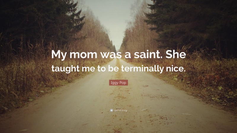 Iggy Pop Quote: “My mom was a saint. She taught me to be terminally nice.”