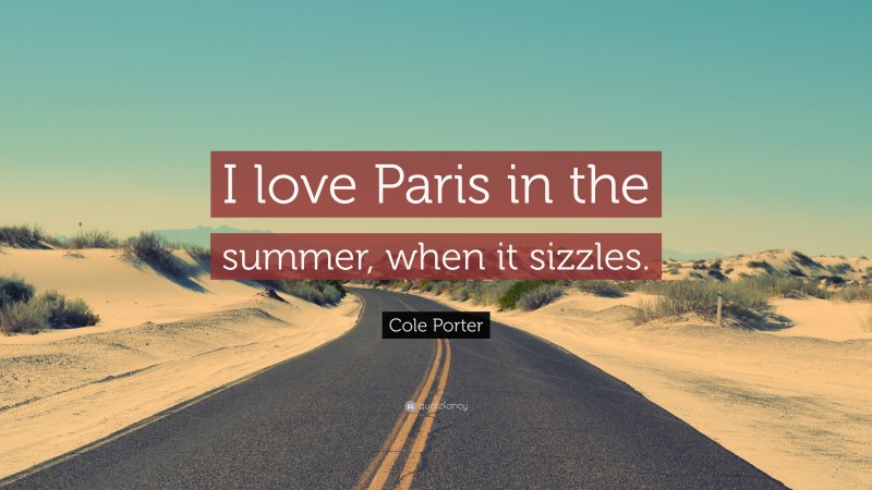 Cole Porter Quote: “I love Paris in the summer, when it sizzles.”