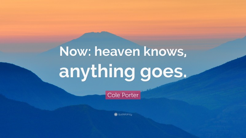 Cole Porter Quote: “Now: heaven knows, anything goes.”