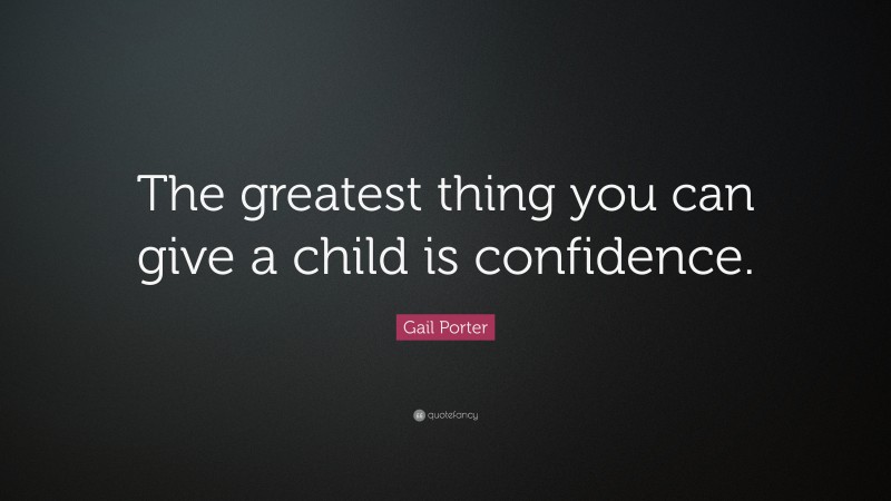 Gail Porter Quote: “The greatest thing you can give a child is confidence.”