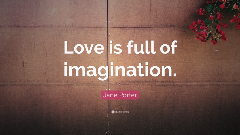 Jane Porter Quote: “Love is full of imagination.”